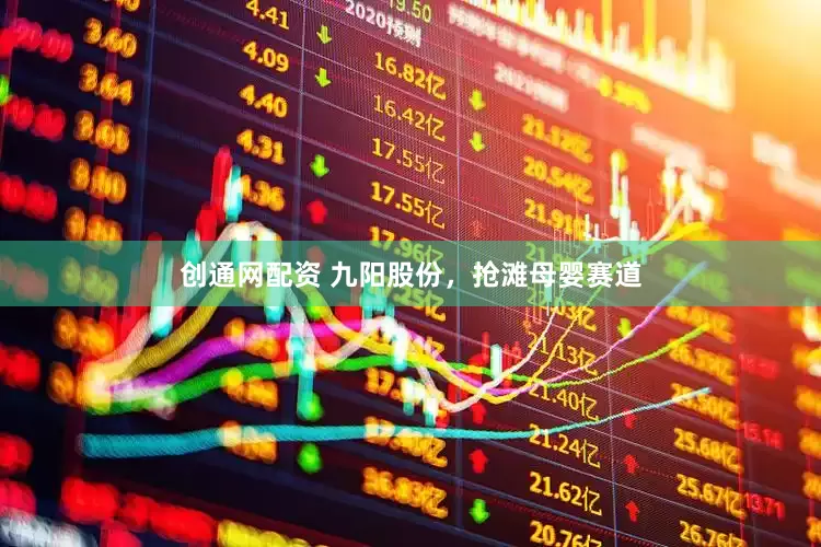 创通网配资 九阳股份，抢滩母婴赛道