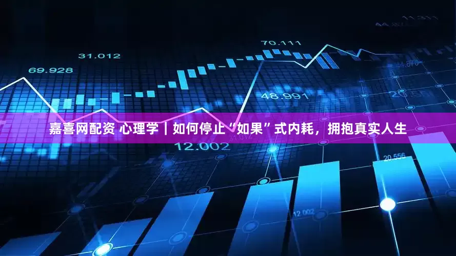 嘉喜网配资 心理学｜如何停止“如果”式内耗，拥抱真实人生