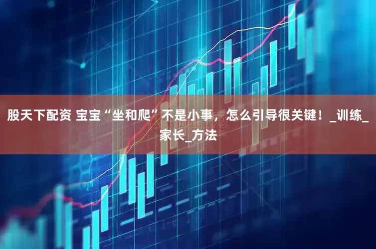 股天下配资 宝宝“坐和爬”不是小事，怎么引导很关键！_训练_家长_方法