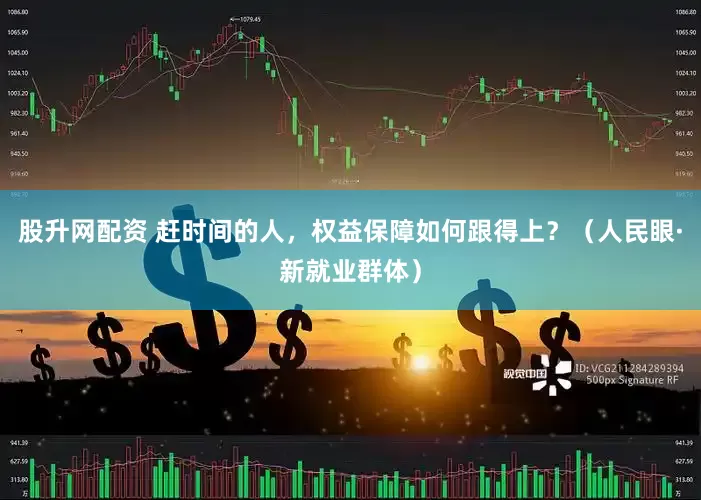 股升网配资 赶时间的人，权益保障如何跟得上？（人民眼·新就业群体）