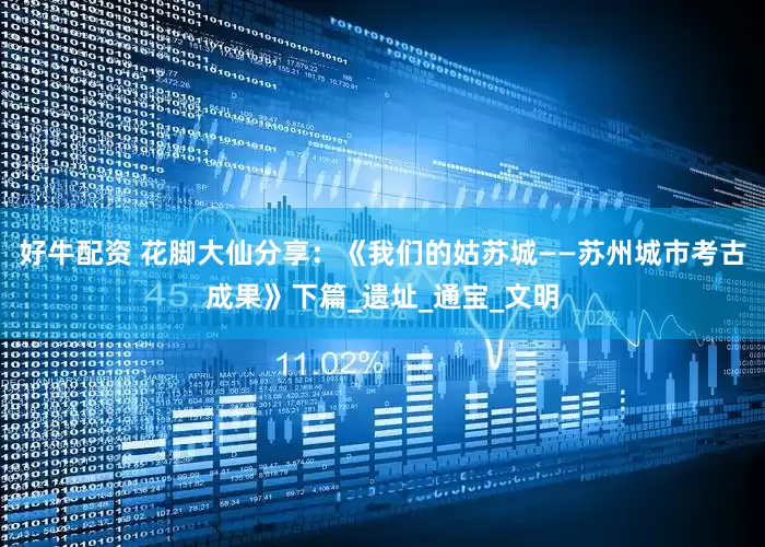好牛配资 花脚大仙分享：《我们的姑苏城——苏州城市考古成果》下篇_遗址_通宝_文明
