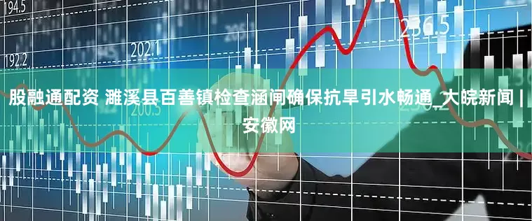股融通配资 濉溪县百善镇检查涵闸确保抗旱引水畅通_大皖新闻 | 安徽网