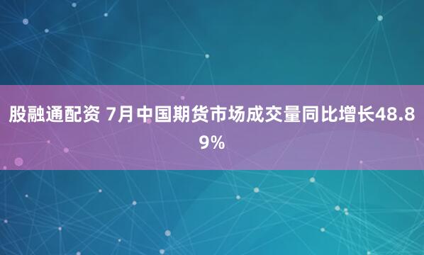 股融通配资 7月中国期货市场成交量同比增长48.89%