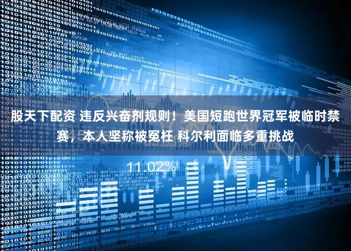 股天下配资 违反兴奋剂规则！美国短跑世界冠军被临时禁赛，本人坚称被冤枉 科尔利面临多重挑战