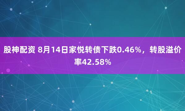 股神配资 8月14日家悦转债下跌0.46%，转股溢价率42.58%