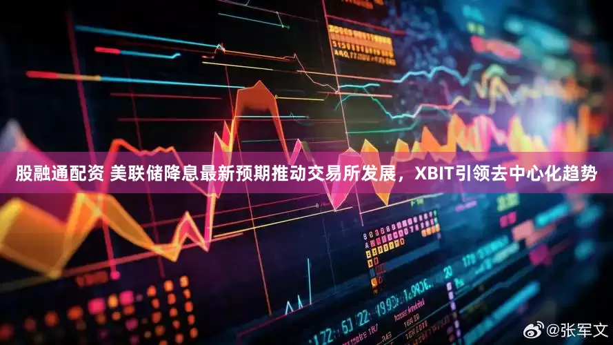 股融通配资 美联储降息最新预期推动交易所发展，XBIT引领去中心化趋势