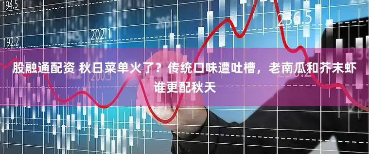 股融通配资 秋日菜单火了？传统口味遭吐槽，老南瓜和芥末虾谁更配秋天