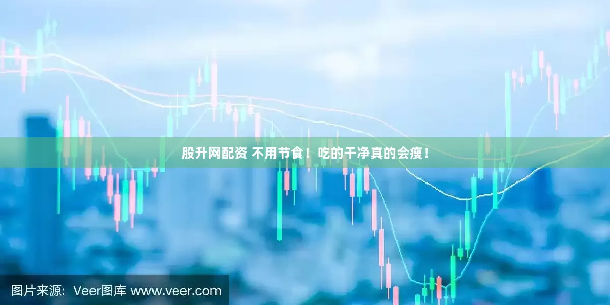 股升网配资 不用节食！吃的干净真的会瘦！
