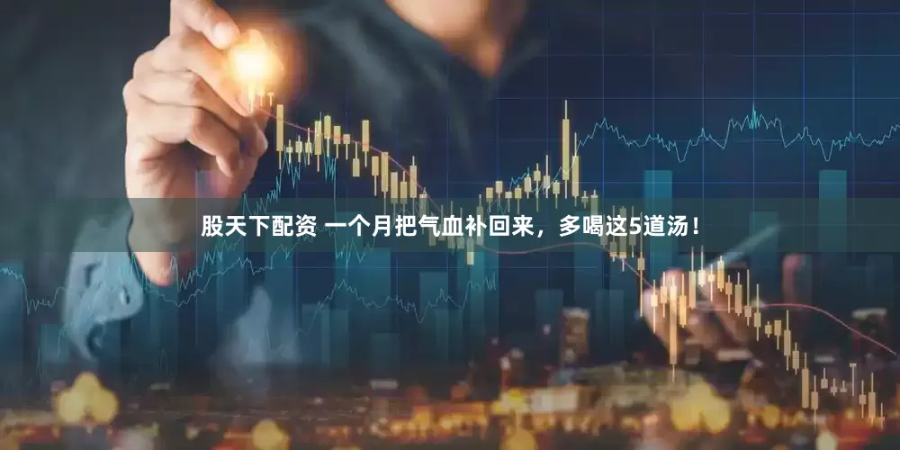 股天下配资 一个月把气血补回来，多喝这5道汤！