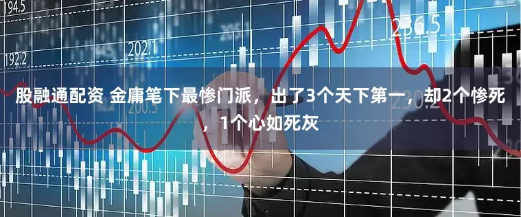 股融通配资 金庸笔下最惨门派，出了3个天下第一，却2个惨死，1个心如死灰
