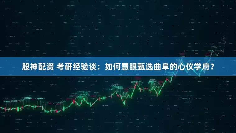 股神配资 考研经验谈：如何慧眼甄选曲阜的心仪学府？