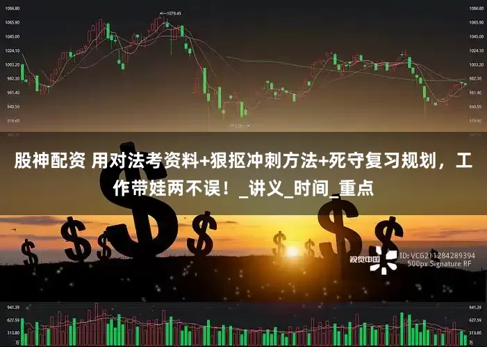 股神配资 用对法考资料+狠抠冲刺方法+死守复习规划，工作带娃两不误！_讲义_时间_重点