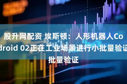 股升网配资 埃斯顿：人形机器人Codroid 02正在工业场景进行小批量验证
