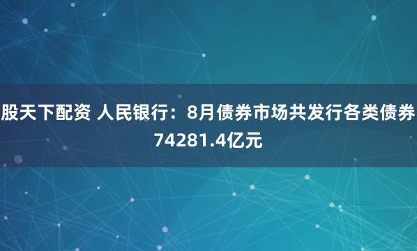 股天下配资 人民银行:8月债券市场共发行各类债券74281.4亿元
