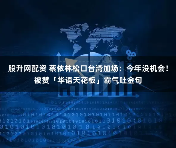 股升网配资 蔡依林松口台湾加场:今年没机会! 被赞「华语天花板」霸气吐金句