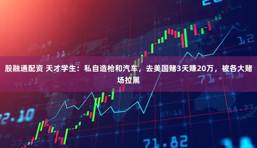 股融通配资 天才学生：私自造枪和汽车，去美国赌3天赚20万，被各大赌场拉黑