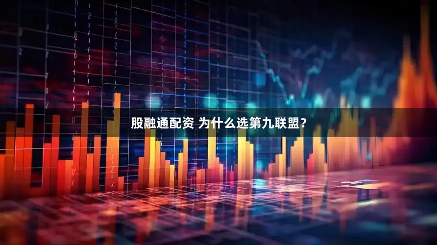 股融通配资 为什么选第九联盟？