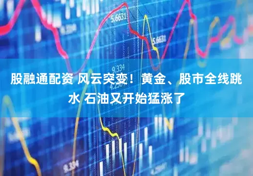 股融通配资 风云突变！黄金、股市全线跳水 石油又开始猛涨了