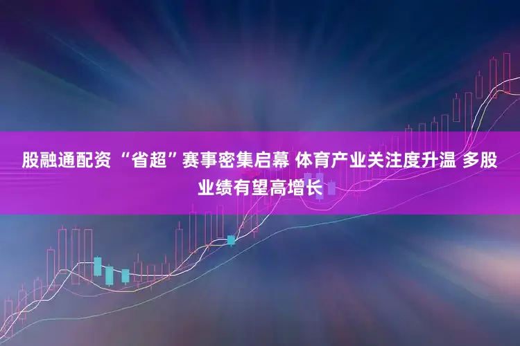 股融通配资 “省超”赛事密集启幕 体育产业关注度升温 多股业绩有望高增长