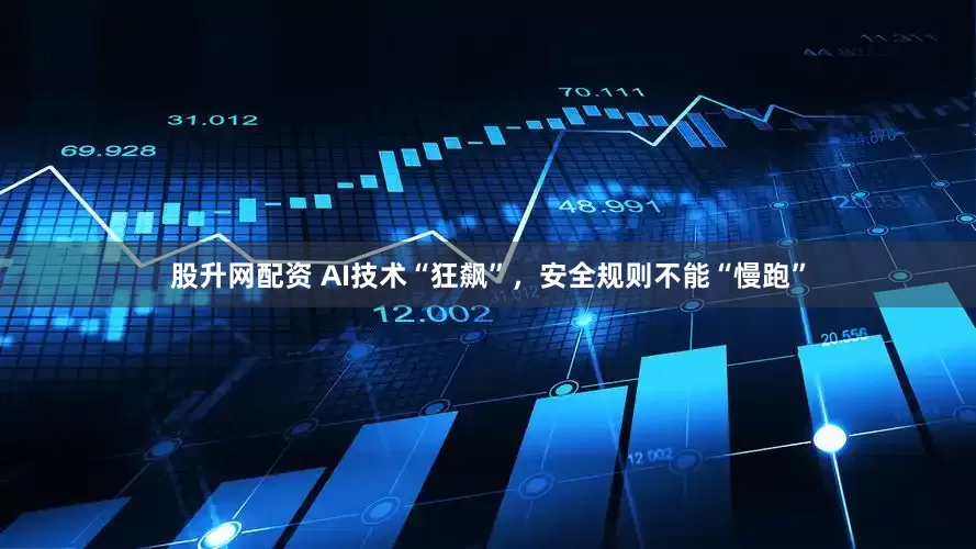 股升网配资 AI技术“狂飙”，安全规则不能“慢跑”